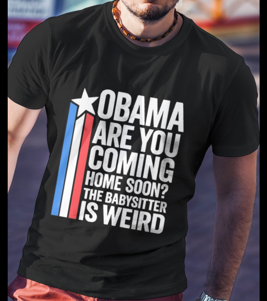 Obama Are You Coming Home Soon Star Stripes Babysitter Is Weird T-Shirt