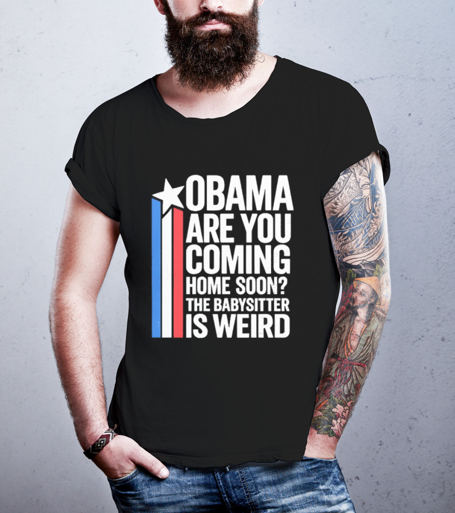 Obama Are You Coming Home Soon Star Stripes Babysitter Is Weird T-Shirt