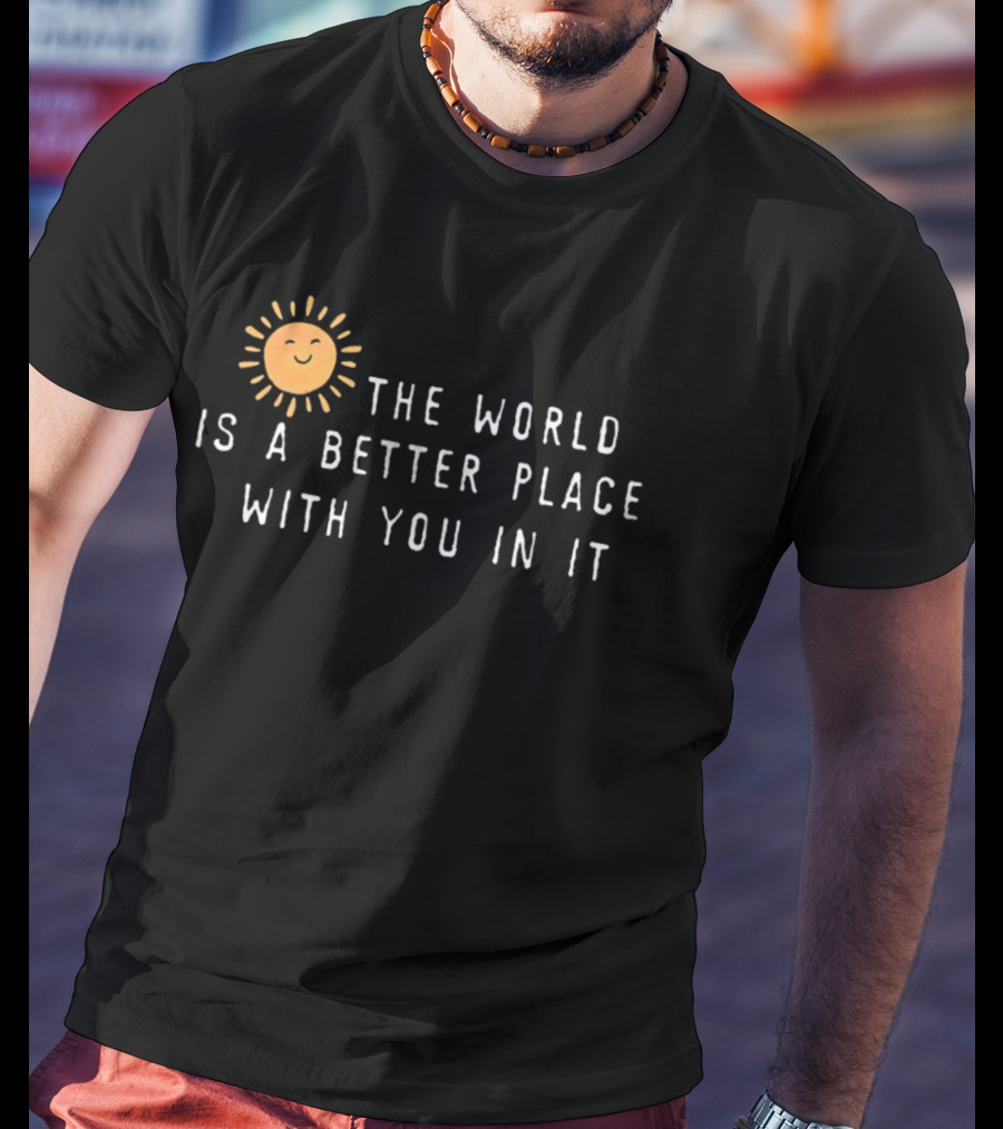The World Is A Better Place With You In It Sun T-Shirt