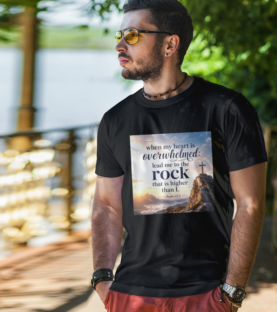When My Heart Is Overwhelmed Lead Me To The Rock That Is Higher Than I Psalm 61:2 T-Shirt