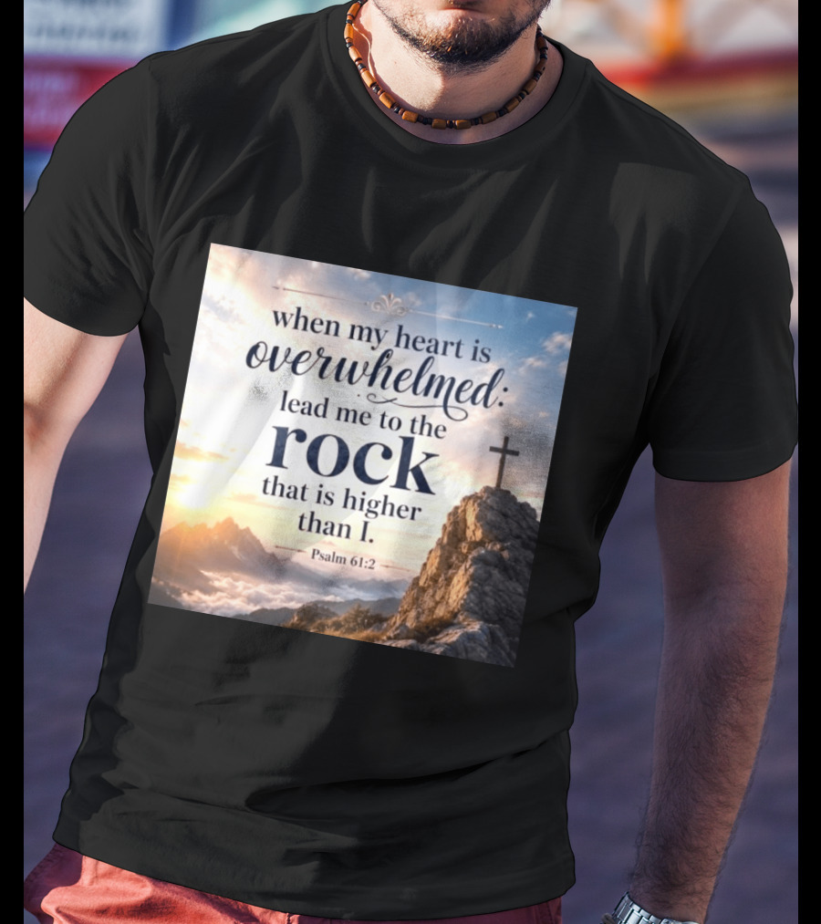 When My Heart Is Overwhelmed Lead Me To The Rock That Is Higher Than I Psalm 61:2 T-Shirt
