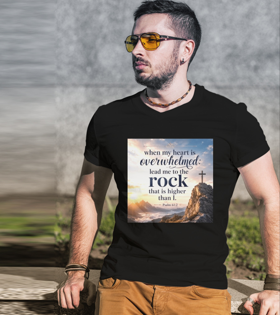 When My Heart Is Overwhelmed Lead Me To The Rock That Is Higher Than I Psalm 61:2 T-Shirt