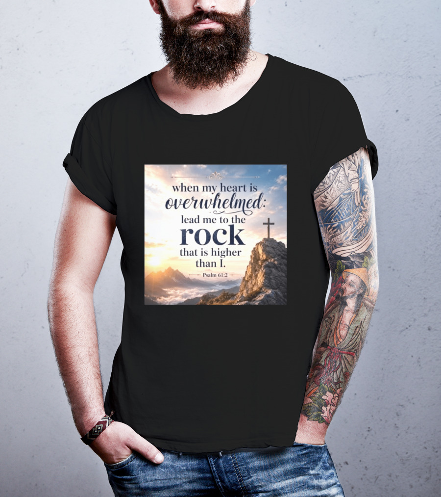 When My Heart Is Overwhelmed Lead Me To The Rock That Is Higher Than I Psalm 61:2 T-Shirt