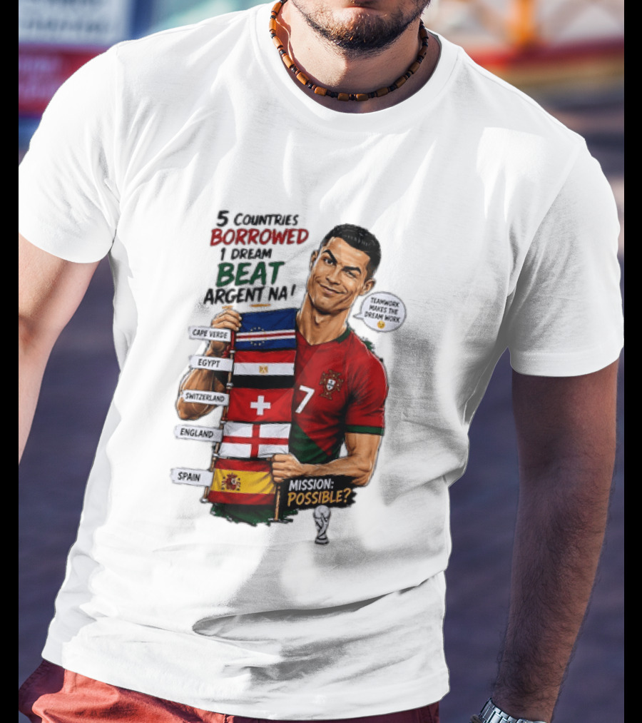 Cristiano Ronaldo 5 Countries Borrowed Beat Argentina Mission Possible Teamwork Makes The Dream Work T-Shirt
