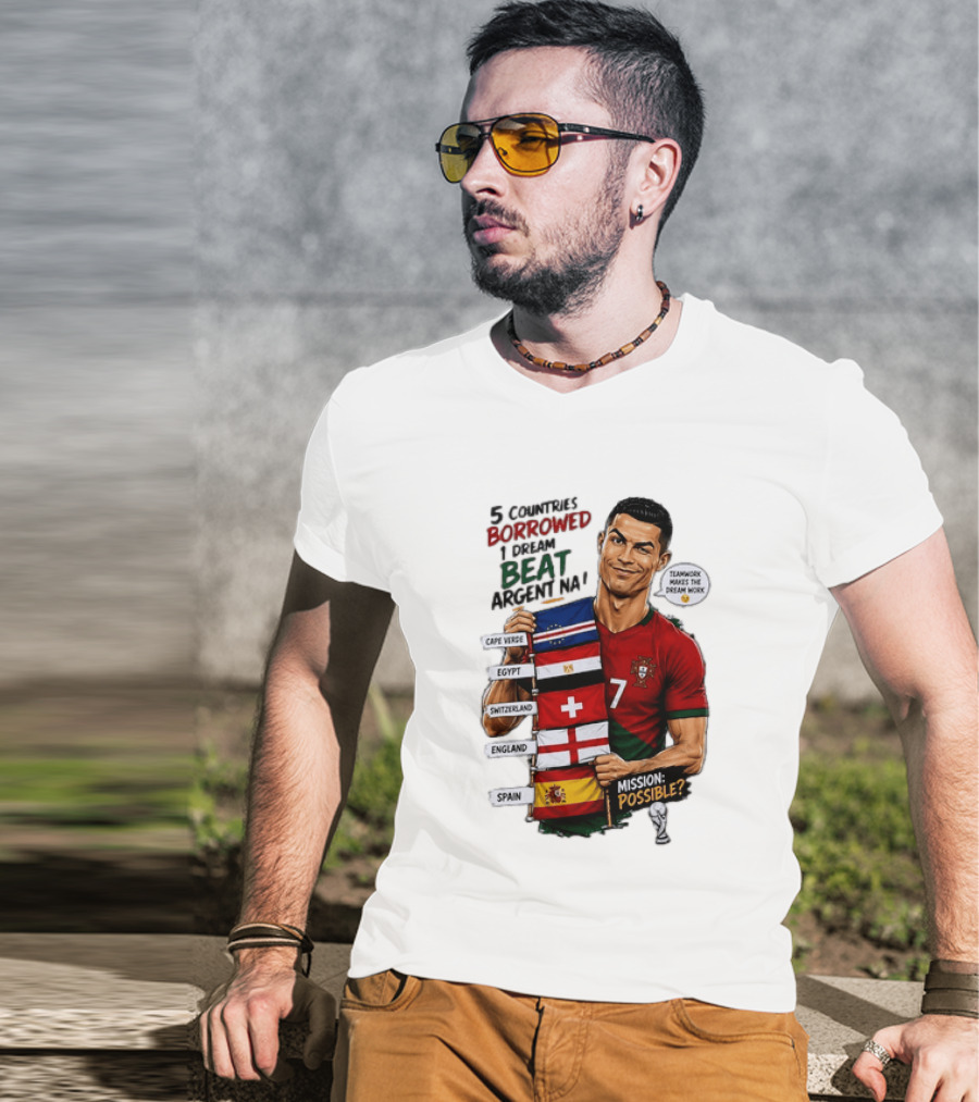 Cristiano Ronaldo 5 Countries Borrowed Beat Argentina Mission Possible Teamwork Makes The Dream Work T-Shirt