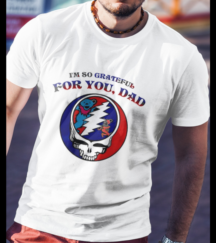 Grateful Dead I'm So Grateful For You Dad Father's Day T-Shirt