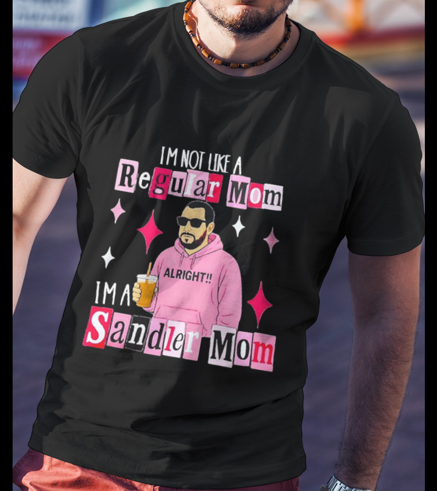 I'm Not Like A Regular Mom I'm A Sandler Mom Alright Fun T-Shirt