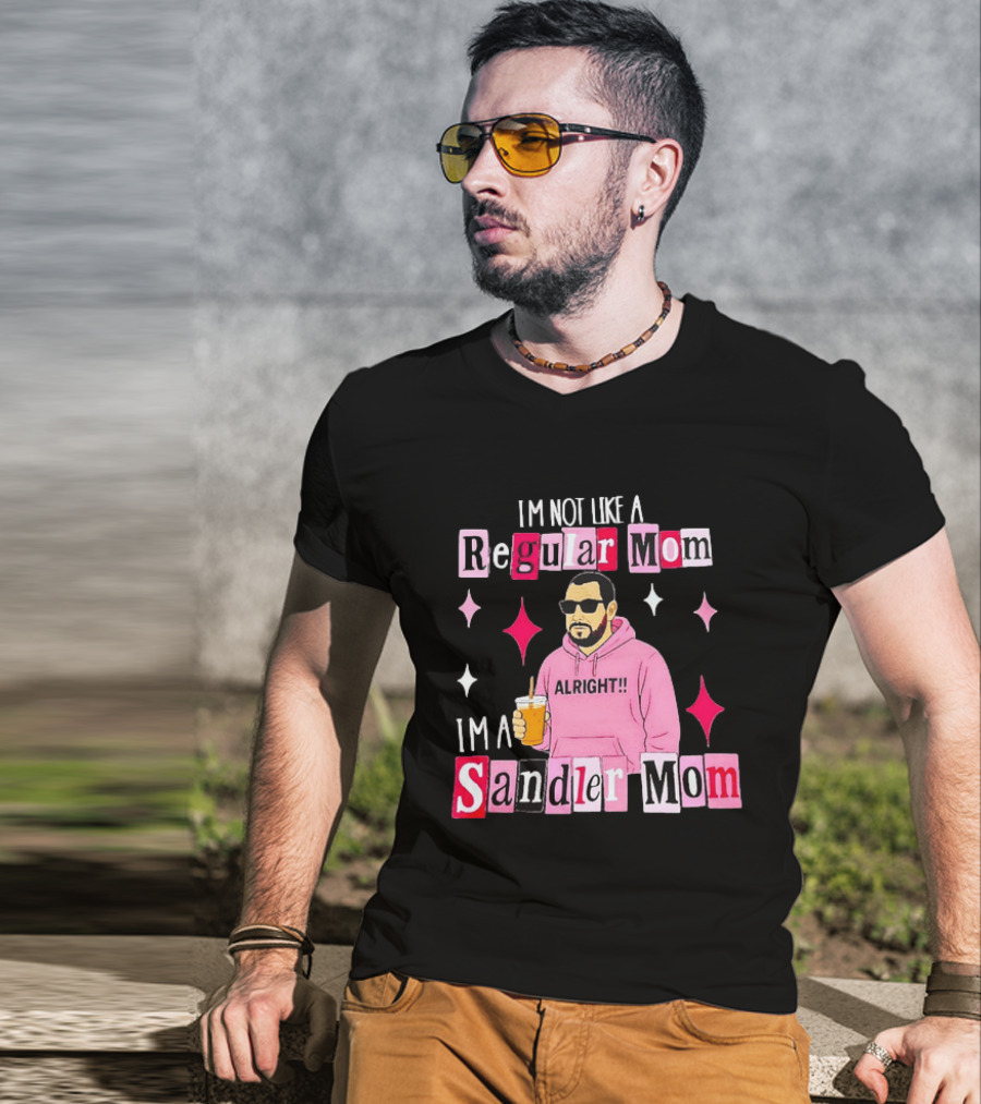 I'm Not Like A Regular Mom I'm A Sandler Mom Alright Fun T-Shirt