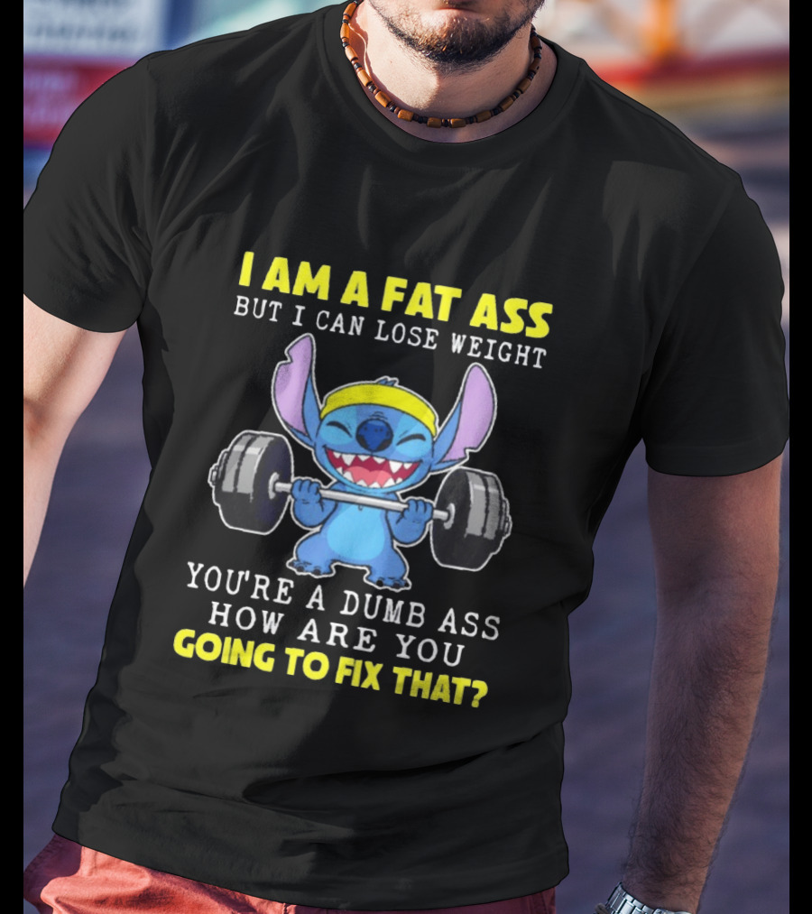 I Am A Fat Ass But I Can Lose Weight You're A Dumb Ass How Are You Going To Fix That Stitch Lifting Weights T-Shirt