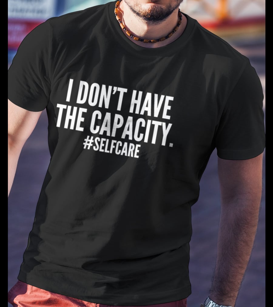 I Don't Have The Capacity Selfcare Hashtag Self Care Message T-Shirt