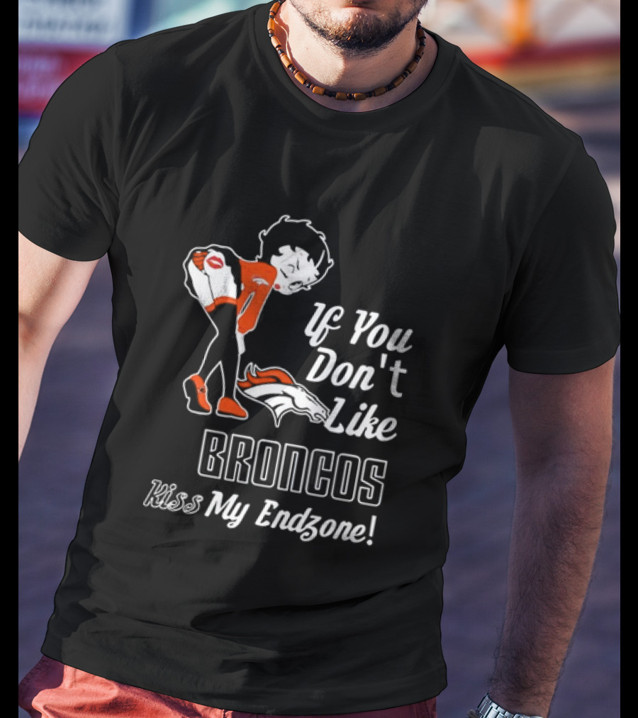 If You Don't Like Broncos Kiss My Endzone Football Fan T-Shirt