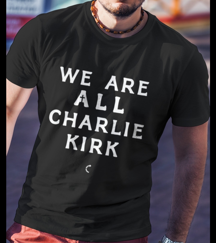 We Are All Charlie Kirk Textual Message T-Shirt