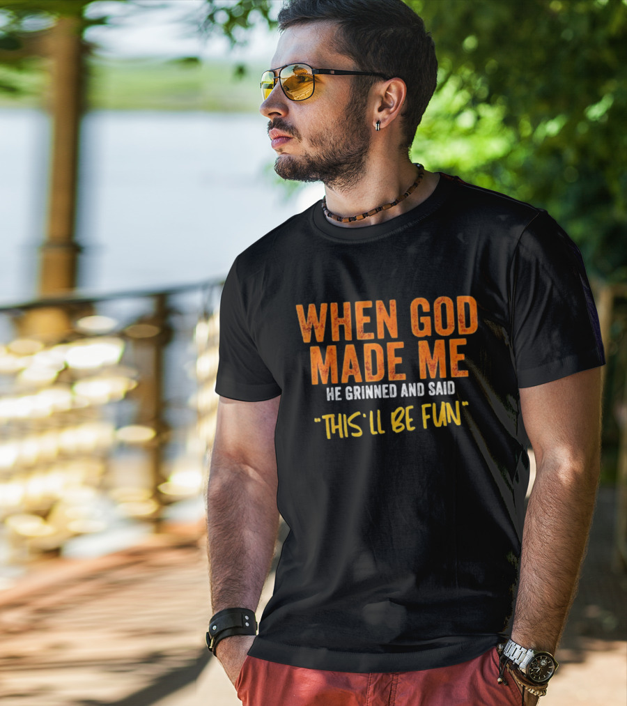 When God Made Me He Grinned And Said This Will Be Fun T-Shirt