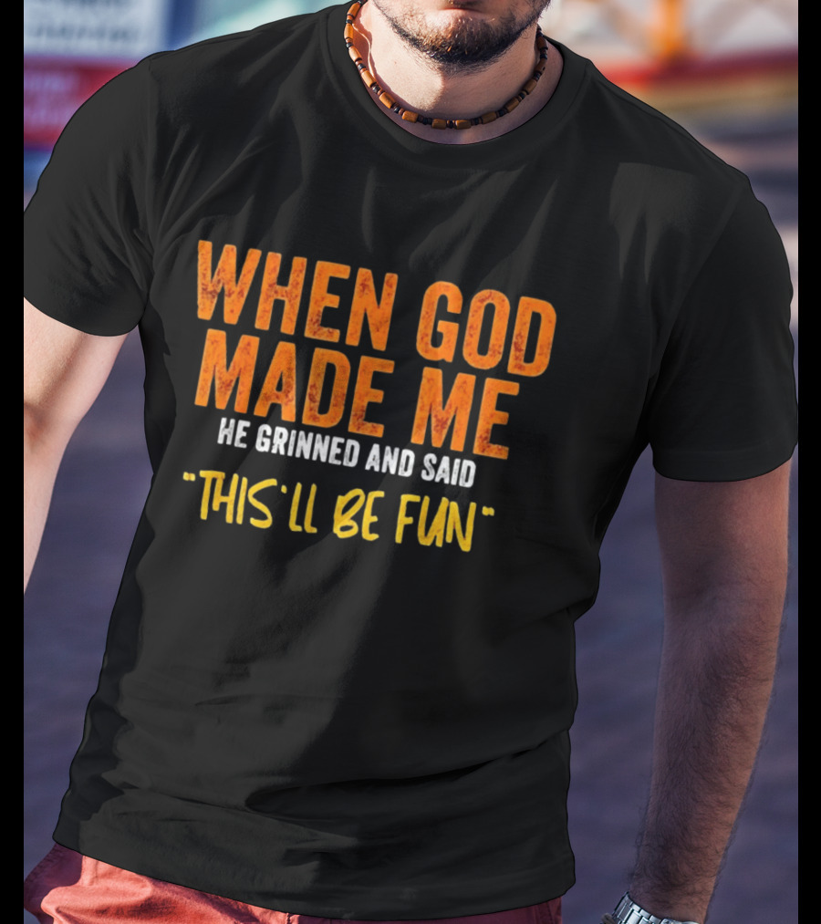 When God Made Me He Grinned And Said This Will Be Fun T-Shirt