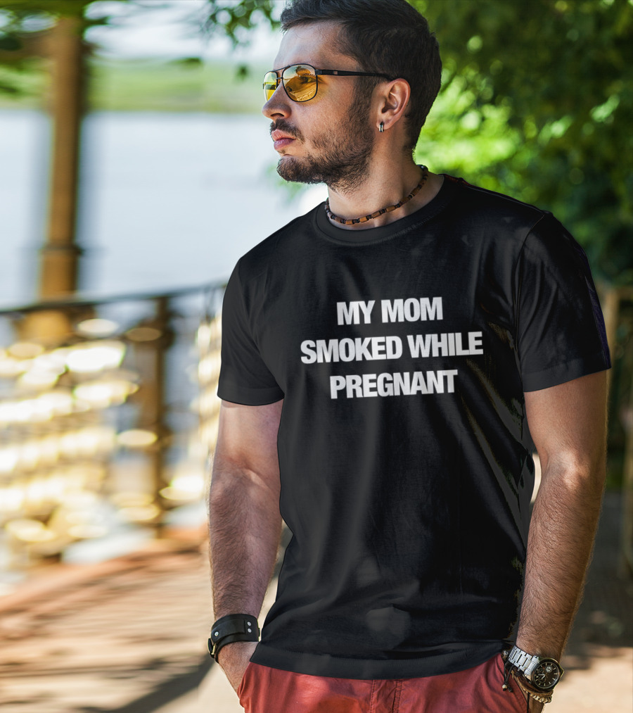 My Mom Smoked While Pregnant T-Shirt