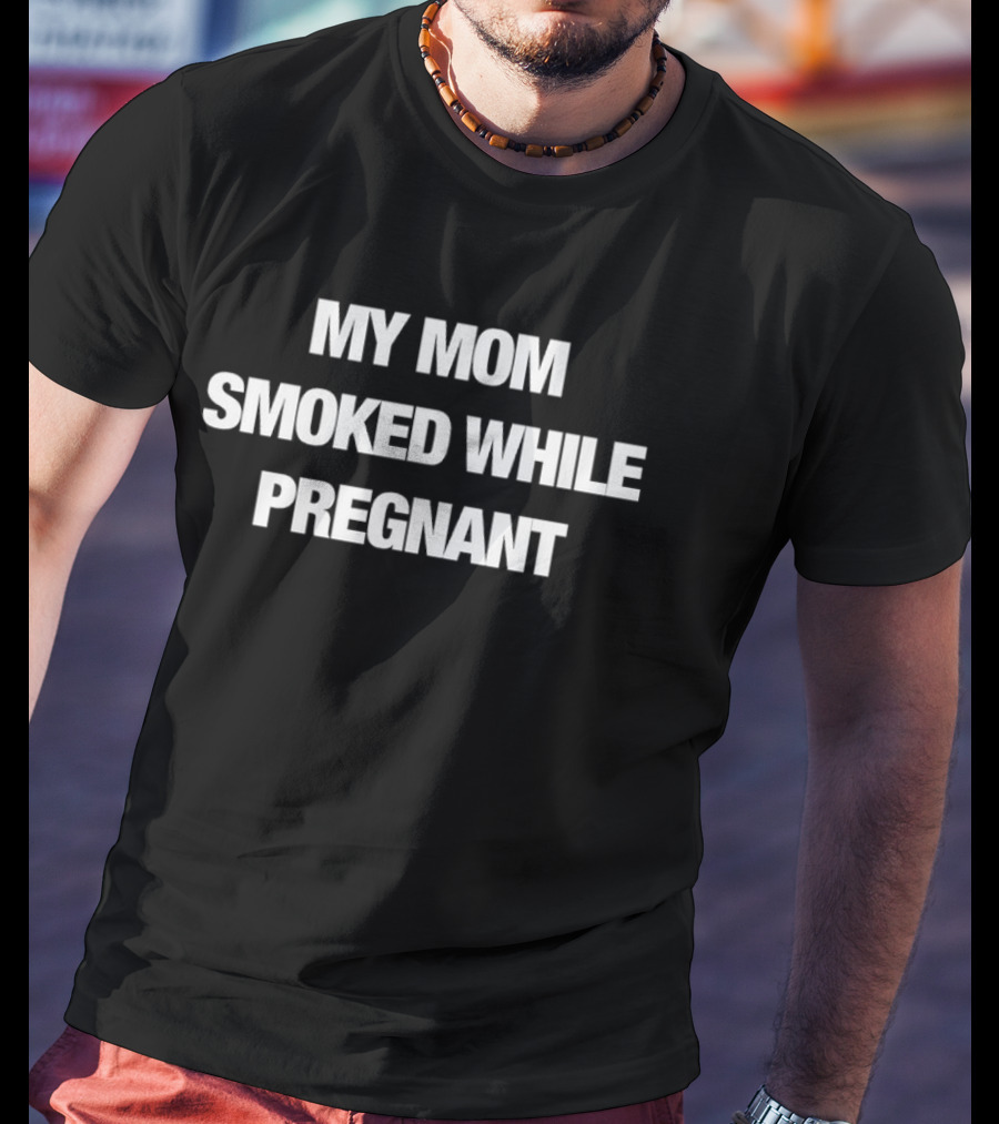 My Mom Smoked While Pregnant T-Shirt
