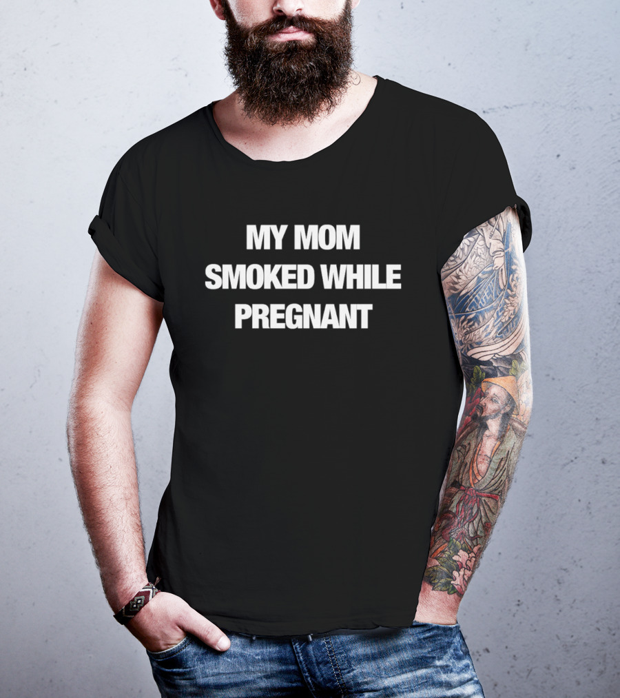 My Mom Smoked While Pregnant T-Shirt