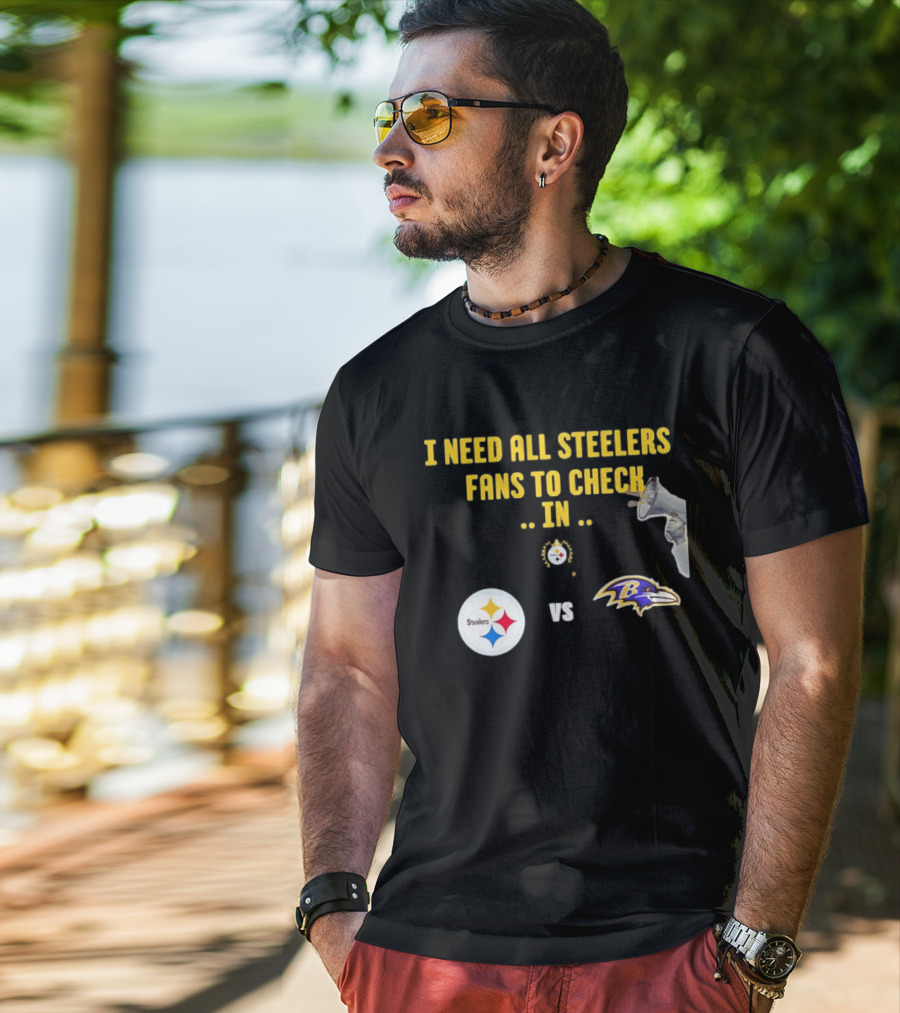 I Need All Steelers Fans To Check In Pittsburgh Steelers Vs Baltimore Ravens T-Shirt