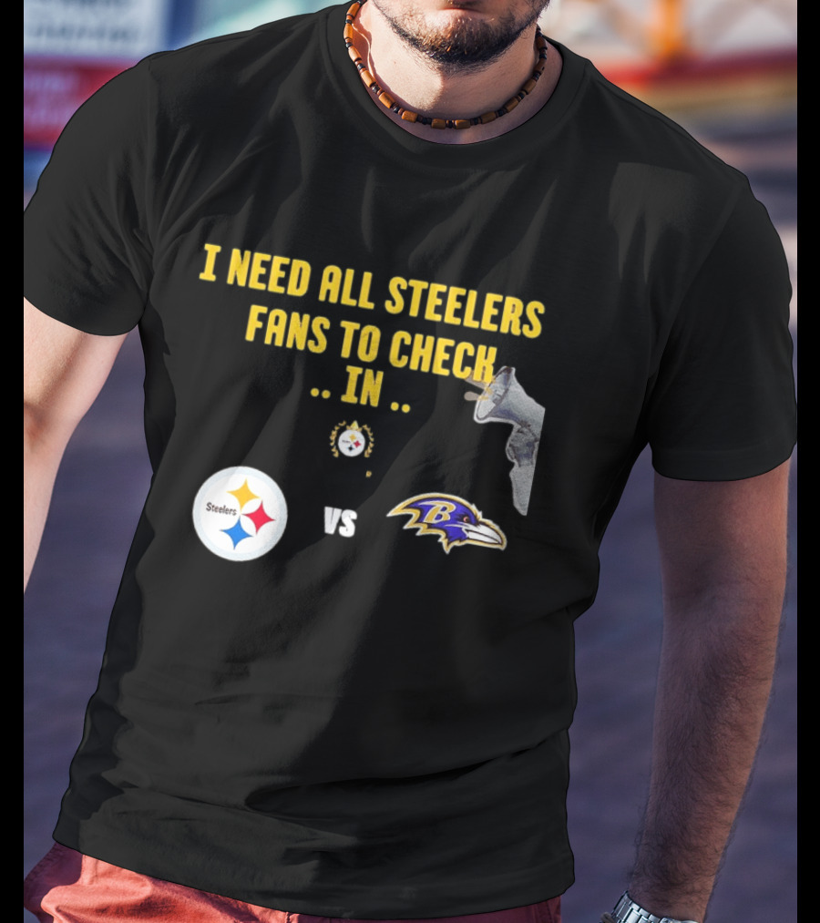 I Need All Steelers Fans To Check In Pittsburgh Steelers Vs Baltimore Ravens T-Shirt