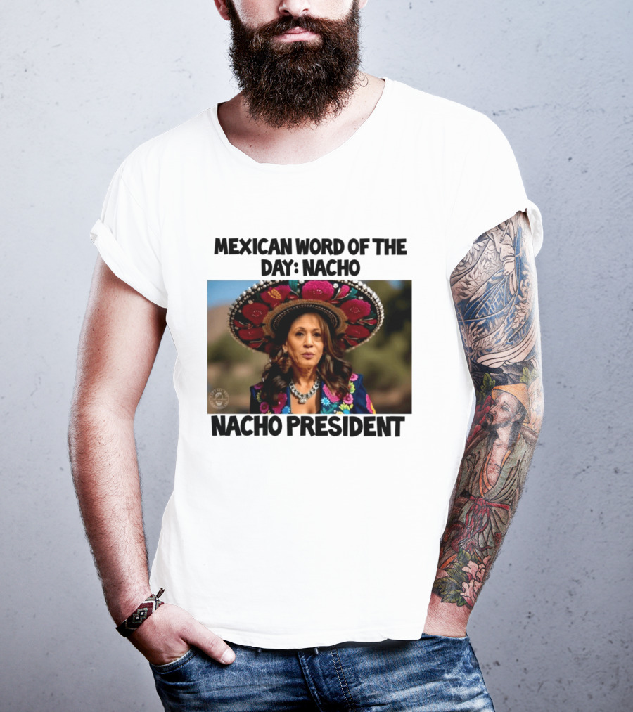 Mexican Word Of The Day Nacho Nacho President T-Shirt