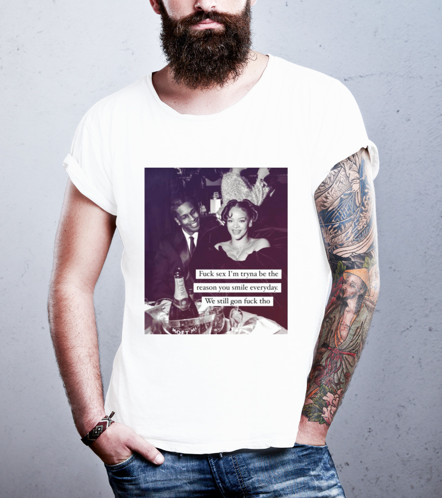 Fuck Sex I’m Tryna Be The Reason You Smile Everyday We Still Gon Fuck Tho T-Shirt
