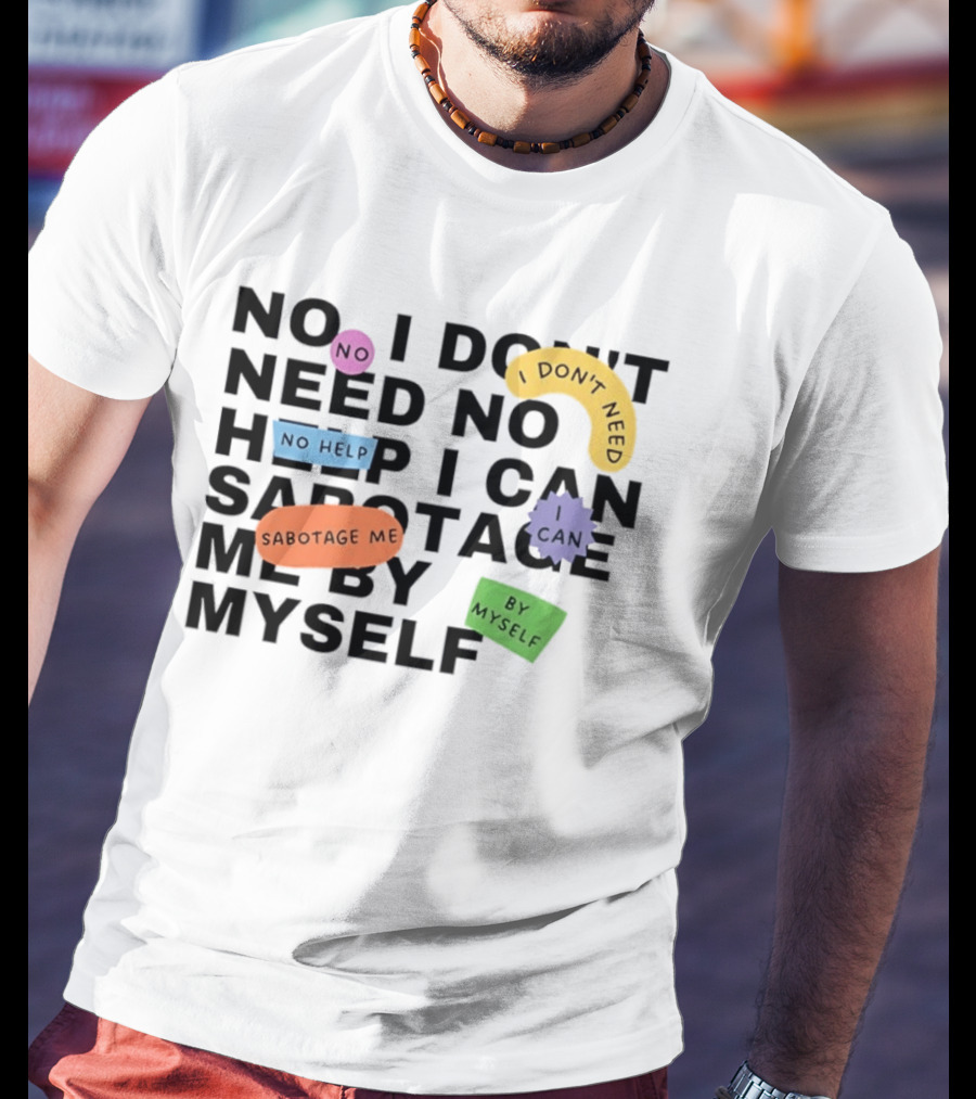 No I Don't Need No Help I Can Sabotage Me By Myself Humor T-Shirt