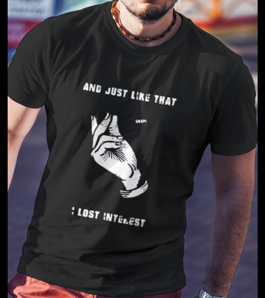 And Just Like That Snap I Lost Interest Hand Gesture T-Shirt