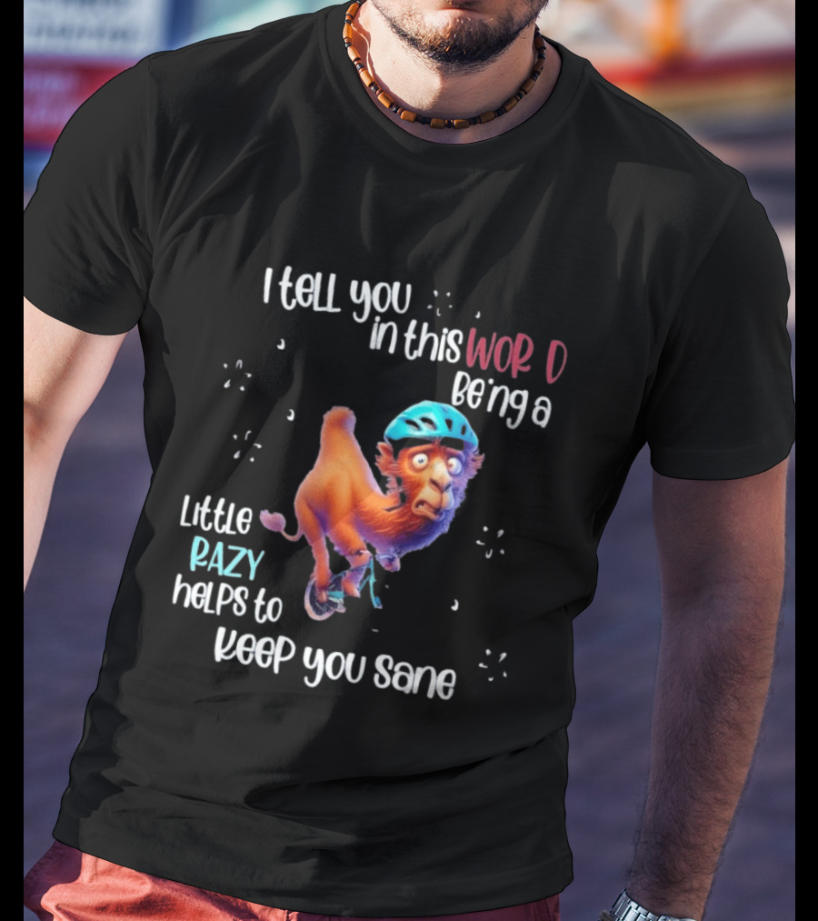 I Tell You In This World Being A Little Crazy Helps To Keep You Sane Funny Camel On Wheels T-Shirt