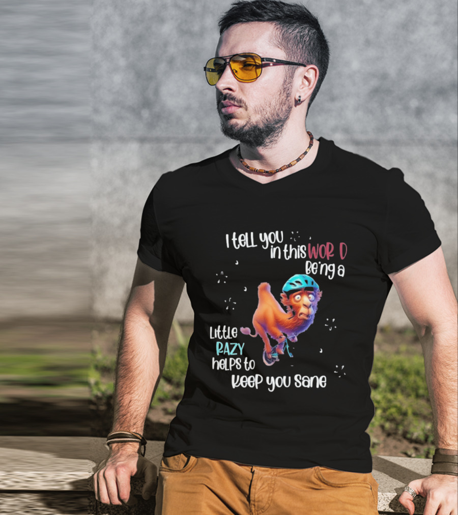 I Tell You In This World Being A Little Crazy Helps To Keep You Sane Funny Camel On Wheels T-Shirt