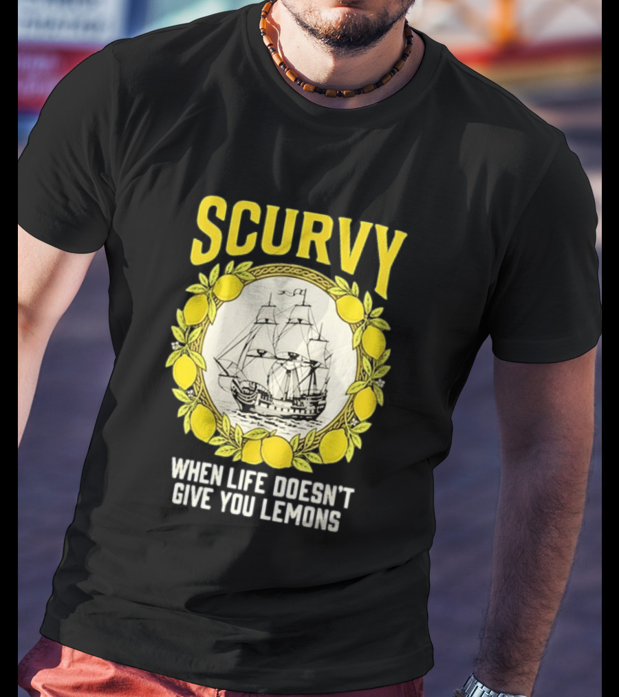 Scurvy When Life Doesn't Give You Lemons Sailing Ship Maritime Adventure T-Shirt