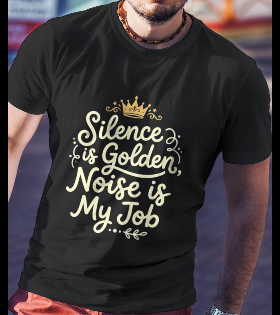 Silence Is Golden Noise Is My Job Sarcastic Saying With Crown T-Shirt