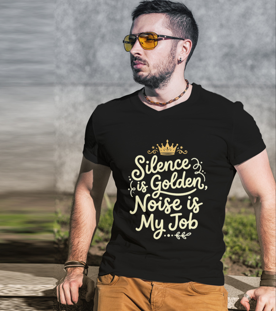 Silence Is Golden Noise Is My Job Sarcastic Saying With Crown T-Shirt