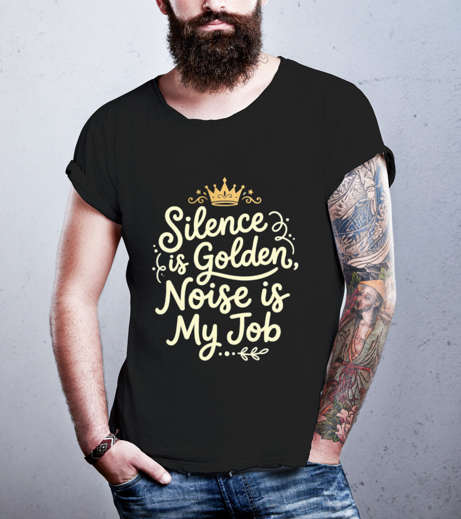 Silence Is Golden Noise Is My Job Sarcastic Saying With Crown T-Shirt
