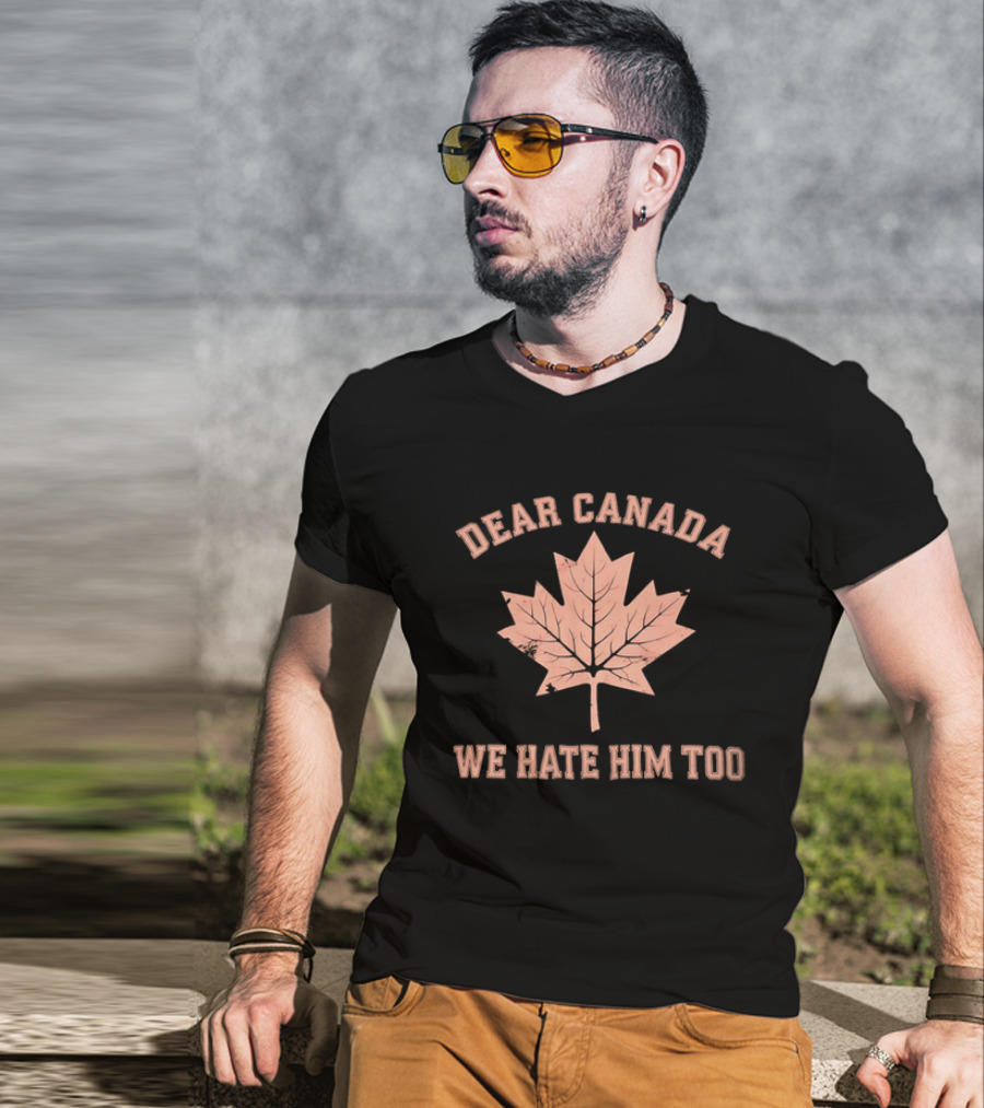 Dear Canada We Hate Him Too Maple Leaf Satire T-Shirt