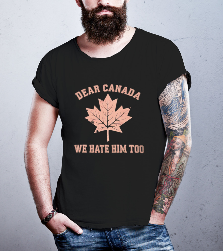 Dear Canada We Hate Him Too Maple Leaf Satire T-Shirt