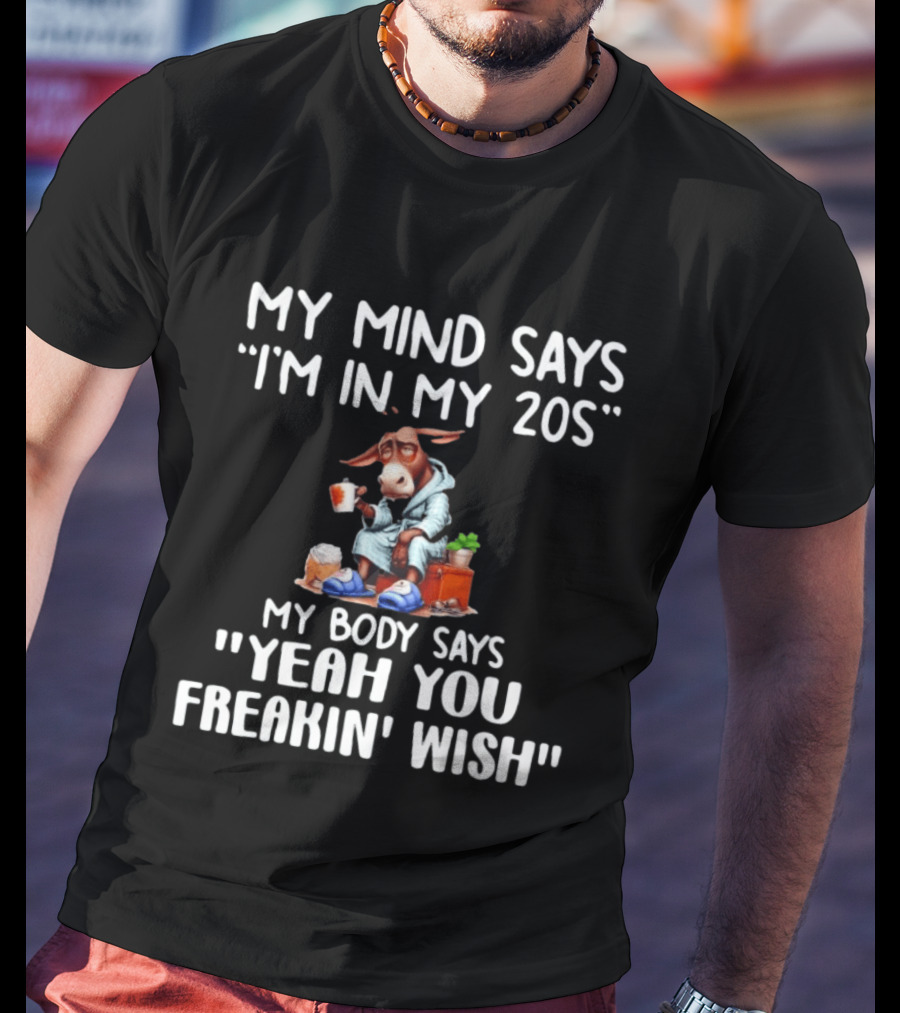 My Mind Says I'm In My 20s My Body Says Yeah You Freakin' Wish Donkey T-Shirt