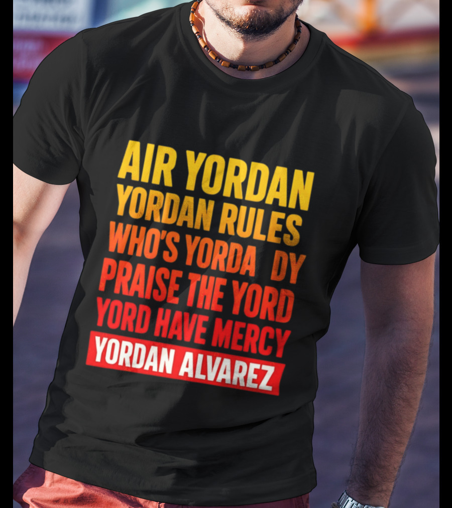 Air Yordan Yordan Rules Who's Yordaddy Praise The Yord Yord Have Mercy Yordan Alvarez T-Shirt