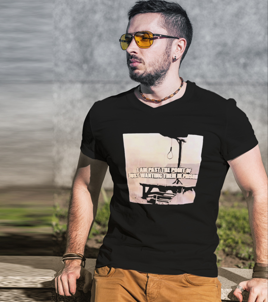 I Am Past The Point Of Just Wanting Them In Prison Gallows T-Shirt