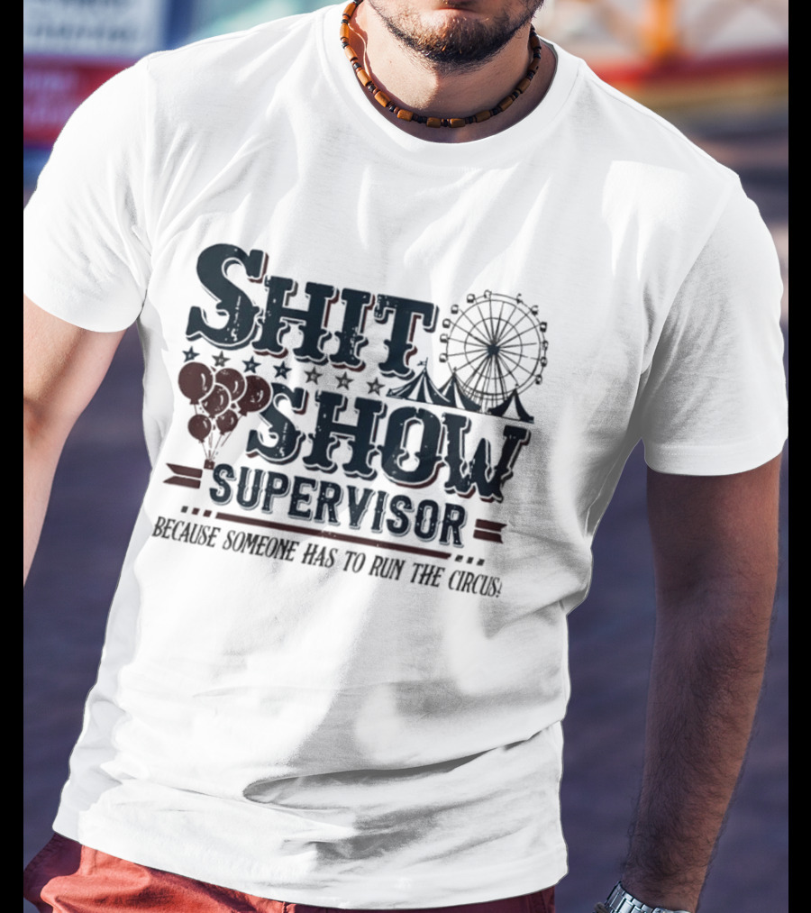 Shit Show Supervisor Because Someone Has To Run The Circus Ferris Wheel And Balloons T-Shirt