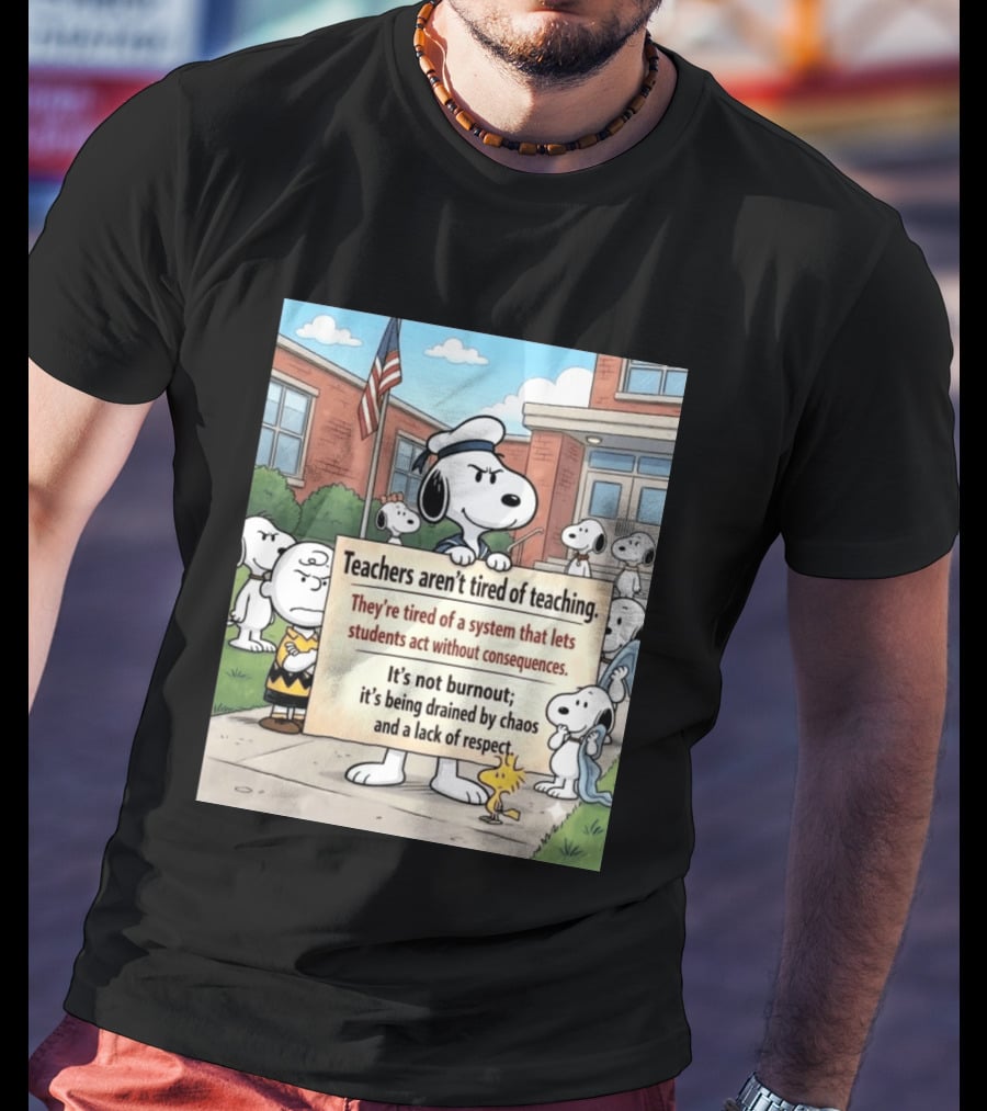 Snoopy Teachers Aren't Tired Of Teaching They're Tired Of A System That Lets Students Act Without Consequences Woodstock Chaos Lack Of Respect T-Shirt