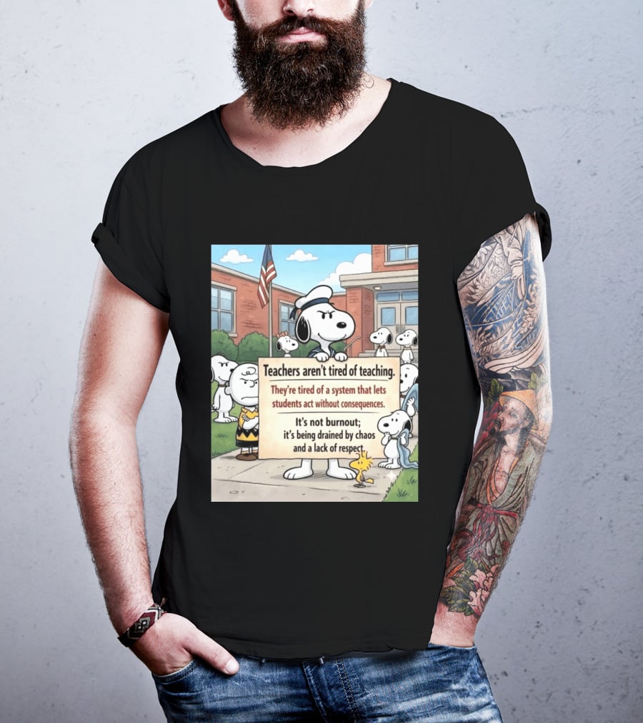 Snoopy Teachers Aren't Tired Of Teaching They're Tired Of A System That Lets Students Act Without Consequences Woodstock Chaos Lack Of Respect T-Shirt