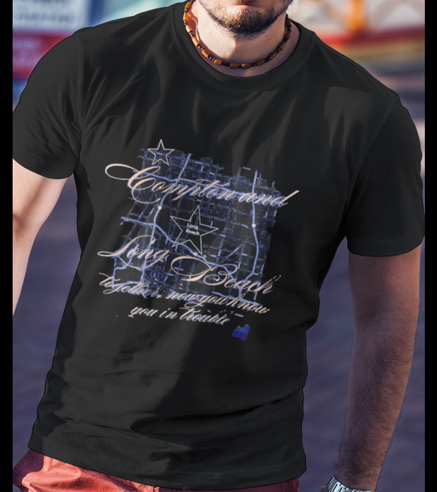 Compton And Long Beach Together Now You Know You In Trouble Map T-Shirt