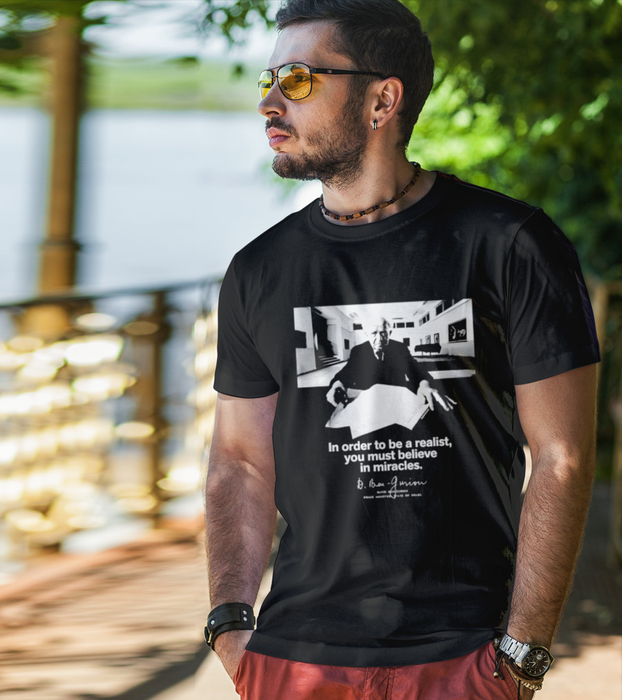 David Ben Gurion Quote In Order To Be A Realist You Must Believe In Miracles T-Shirt