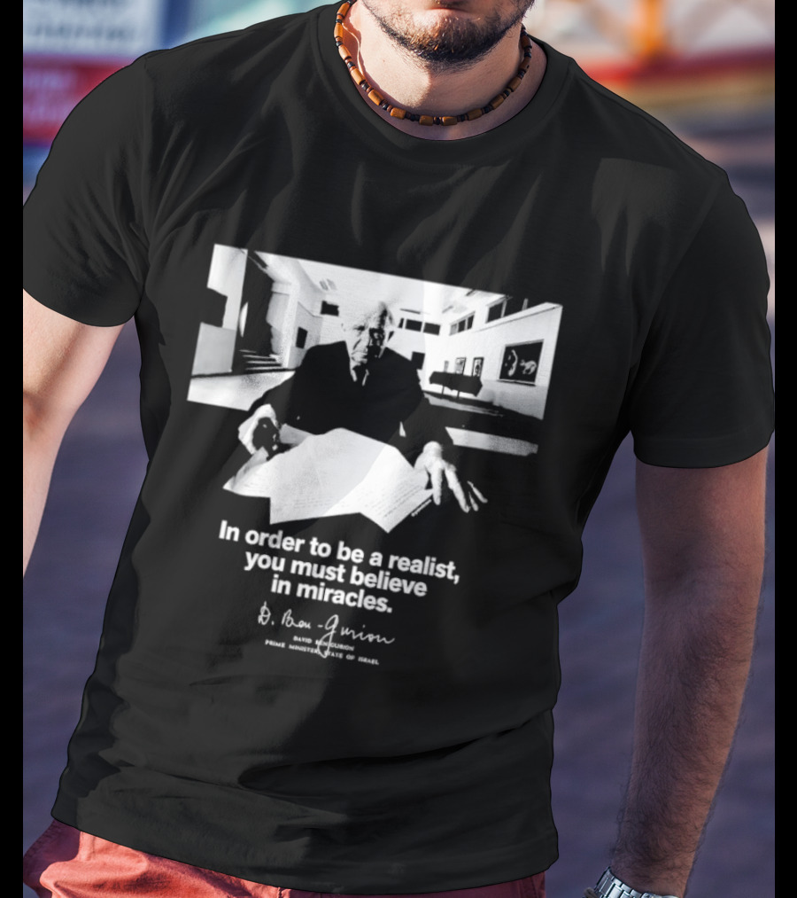 David Ben Gurion Quote In Order To Be A Realist You Must Believe In Miracles T-Shirt
