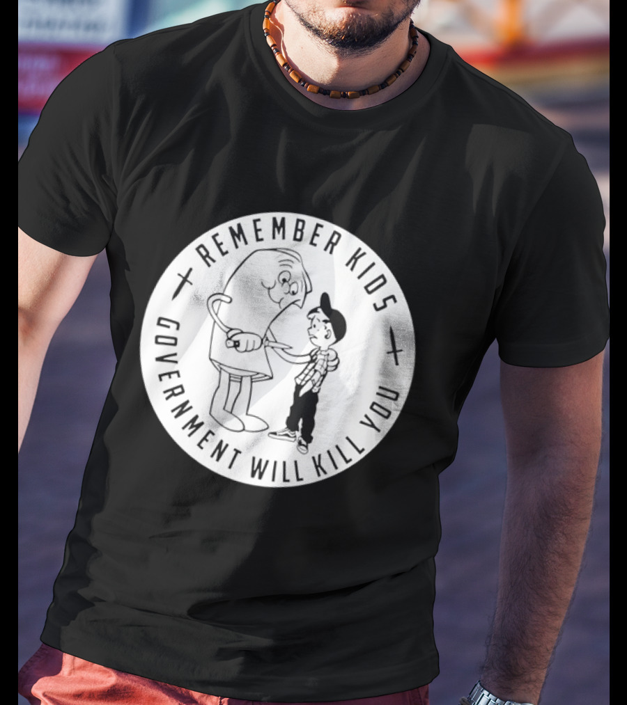 Remember Kids Government Will Kill You Political Satire T-Shirt