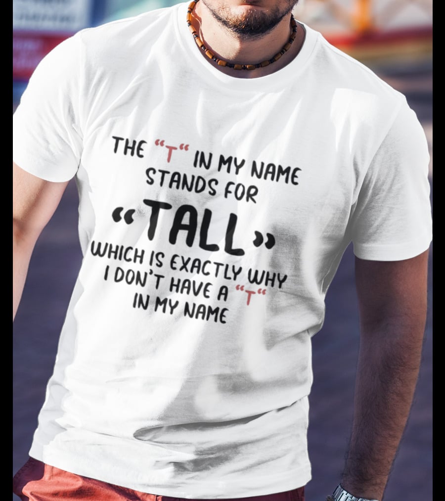 The T In My Name Stands For Tall Which Is Exactly Why I Don't Have A In My Name T-Shirt