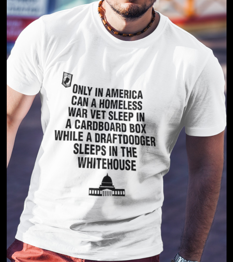 Only In America Can A Homeless War Vet Sleep In A Cardboard Box While A Draftdodger Sleeps In The Whitehouse T-Shirt