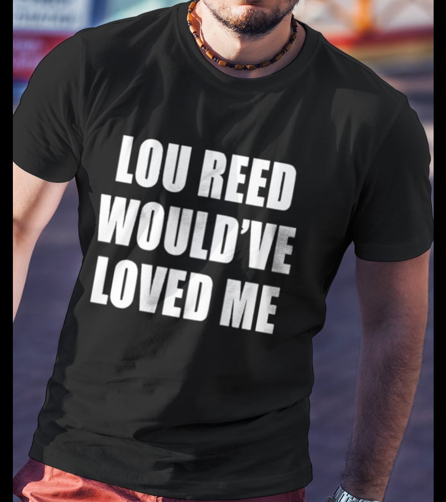 Lou Reed Would've Loved Me Velvet Underground T-Shirt