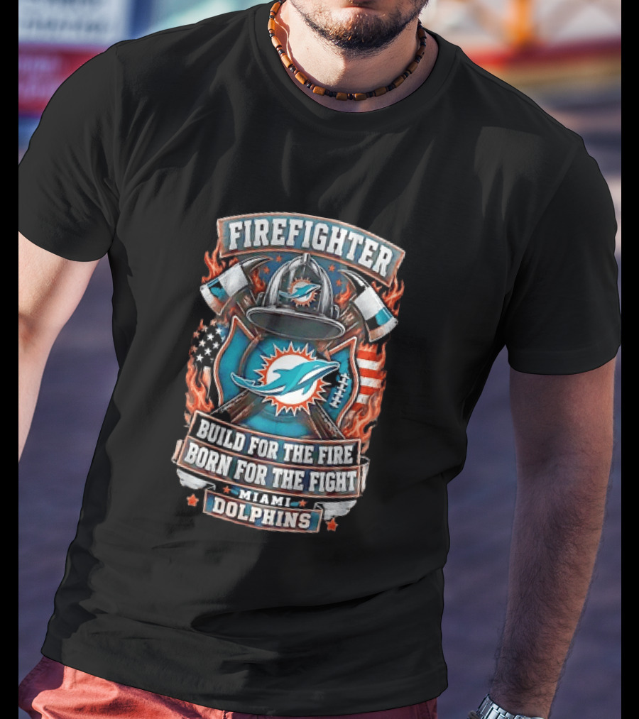 Firefighter Miami Dolphins Build For The Fire Born For The Fight T-Shirt