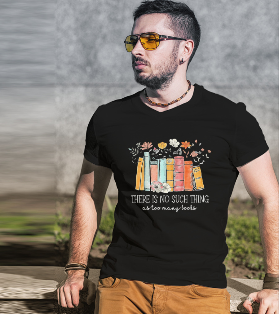 There Is No Such Thing As Too Many Books With Colorful Flowers And Books T-Shirt